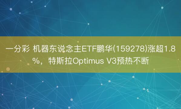 一分彩 机器东说念主ETF鹏华(159278)涨超1.8%，特斯拉Optimus V3预热不断
