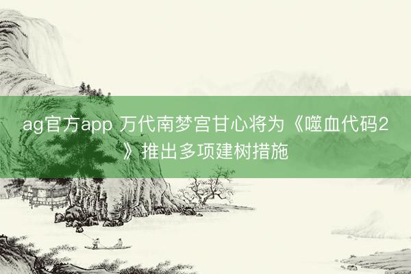 ag官方app 万代南梦宫甘心将为《噬血代码2》推出多项建树措施