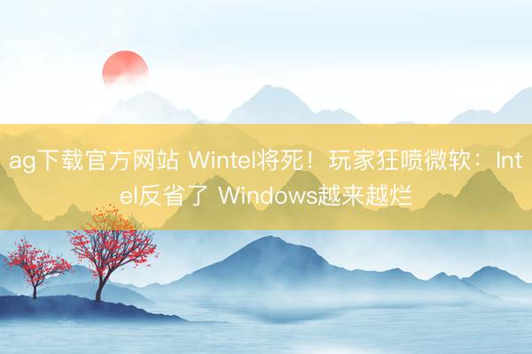 ag下载官方网站 Wintel将死！玩家狂喷微软：Intel反省了 Windows越来越烂