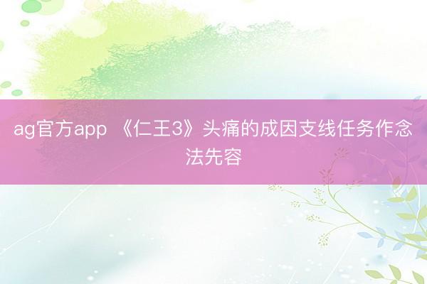 ag官方app 《仁王3》头痛的成因支线任务作念法先容