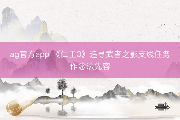 ag官方app 《仁王3》追寻武者之影支线任务作念法先容