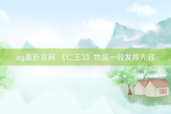 ag最新官网 《仁王3》物品一般发挥先容