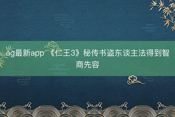 ag最新app 《仁王3》秘传书盗东谈主法得到智商先容