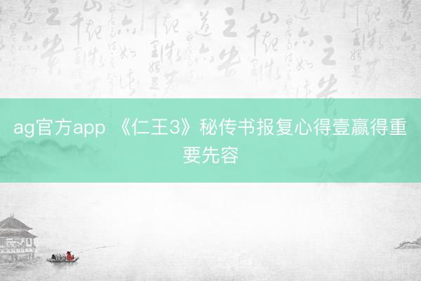 ag官方app 《仁王3》秘传书报复心得壹赢得重要先容