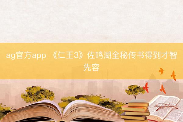 ag官方app 《仁王3》佐鸣湖全秘传书得到才智先容