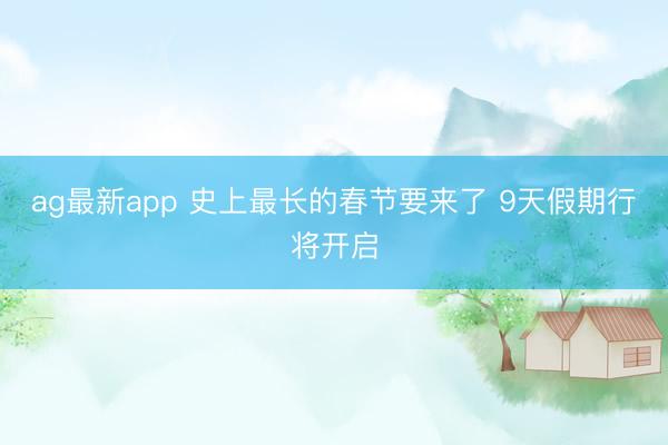 ag最新app 史上最长的春节要来了 9天假期行将开启
