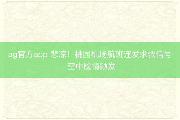 ag官方app 悲凉！桃园机场航班连发求救信号 空中险情频发