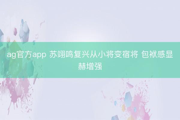 ag官方app 苏翊鸣复兴从小将变宿将 包袱感显赫增强