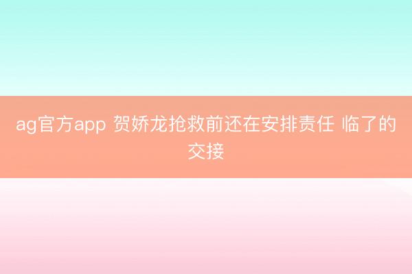 ag官方app 贺娇龙抢救前还在安排责任 临了的交接