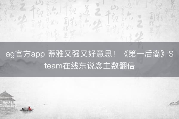ag官方app 蒂雅又强又好意思！《第一后裔》Steam在线东说念主数翻倍