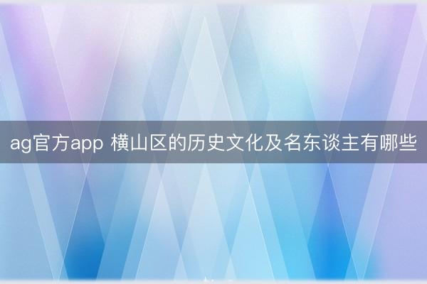 ag官方app 横山区的历史文化及名东谈主有哪些
