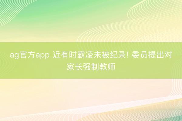 ag官方app 近有时霸凌未被纪录! 委员提出对家长强制教师